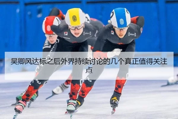 吴卿风达标之后外界持续讨论的几个真正值得关注点
