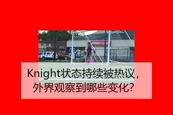 Knight状态持续被热议，外界观察到哪些变化？
